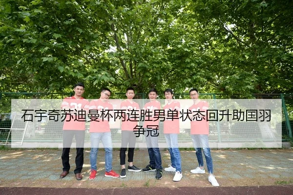 石宇奇苏迪曼杯两连胜男单状态回升助国羽争冠