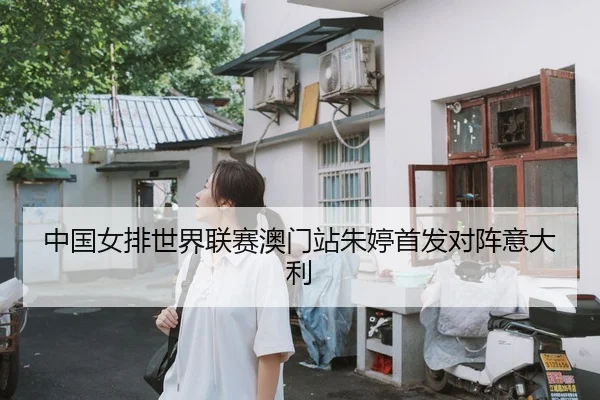 中国女排世界联赛澳门站朱婷首发对阵意大利