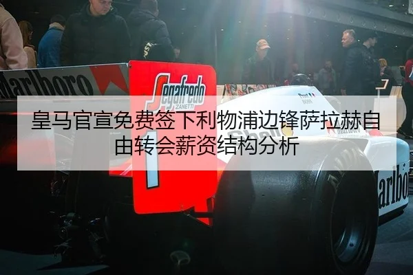 皇马官宣免费签下利物浦边锋萨拉赫自由转会薪资结构分析