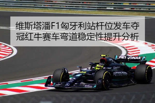 维斯塔潘F1匈牙利站杆位发车夺冠红牛赛车弯道稳定性提升分析