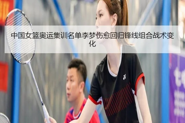 中国女篮奥运集训名单李梦伤愈回归锋线组合战术变化