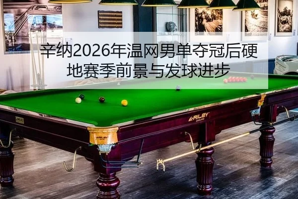 辛纳2026年温网男单夺冠后硬地赛季前景与发球进步