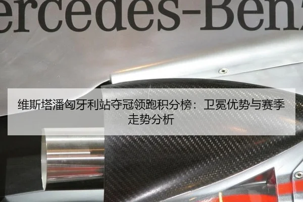 维斯塔潘匈牙利站夺冠领跑积分榜：卫冕优势与赛季走势分析
