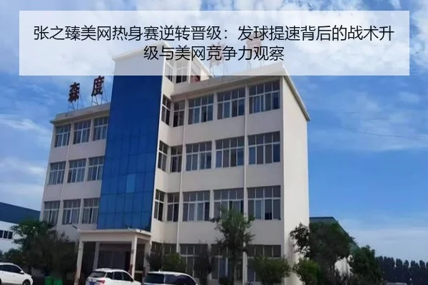 张之臻美网热身赛逆转晋级：发球提速背后的战术升级与美网竞争力观察